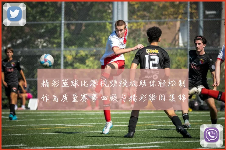 精彩篮球比赛视频模板助你轻松制作高质量赛事回顾与精彩瞬间集锦