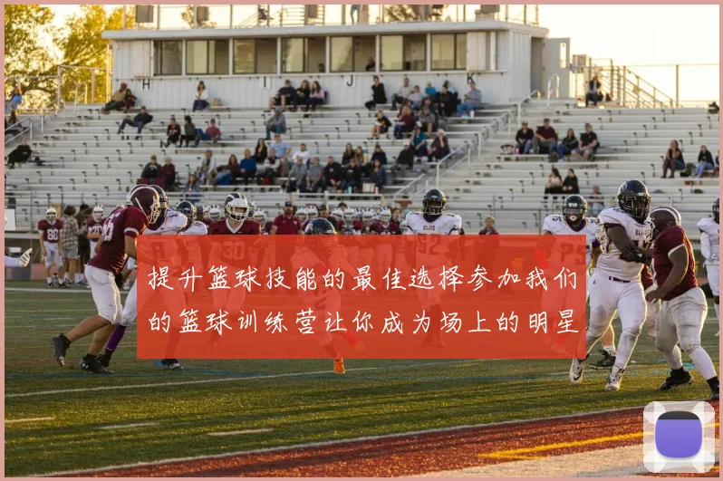 提升篮球技能的最佳选择参加我们的篮球训练营让你成为场上的明星