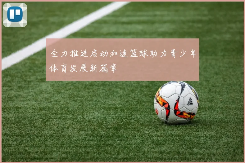 全力推进启动加速篮球助力青少年体育发展新篇章