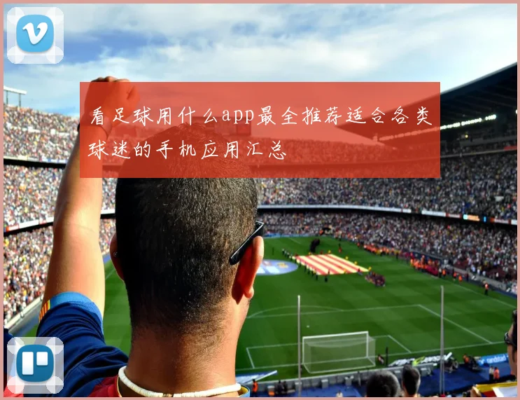 看足球用什么app最全推荐适合各类球迷的手机应用汇总