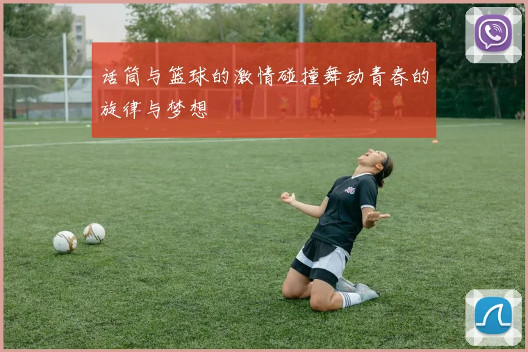 话筒与篮球的激情碰撞舞动青春的旋律与梦想