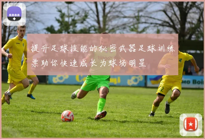 提升足球技能的秘密武器足球训练票助你快速成长为球场明星