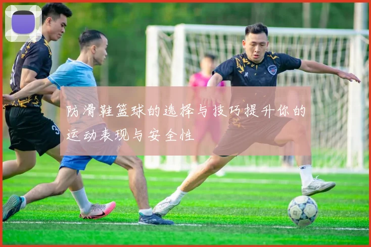 防滑鞋篮球的选择与技巧提升你的运动表现与安全性