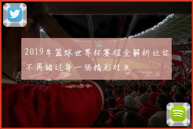 2019年篮球世界杯赛程全解析让你不再错过每一场精彩对决