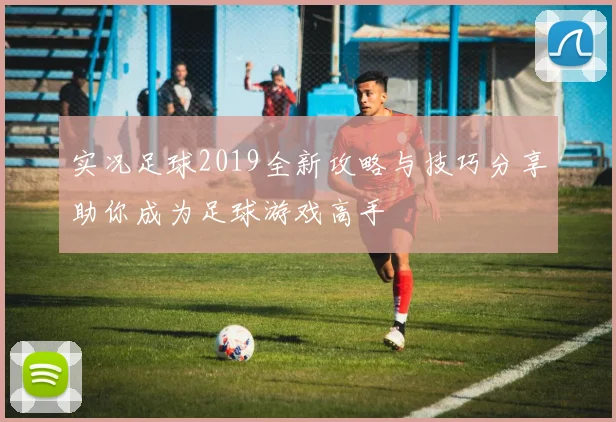实况足球2019全新攻略与技巧分享助你成为足球游戏高手