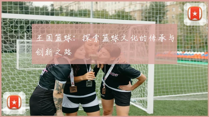 王国篮球：探索篮球文化的传承与创新之路